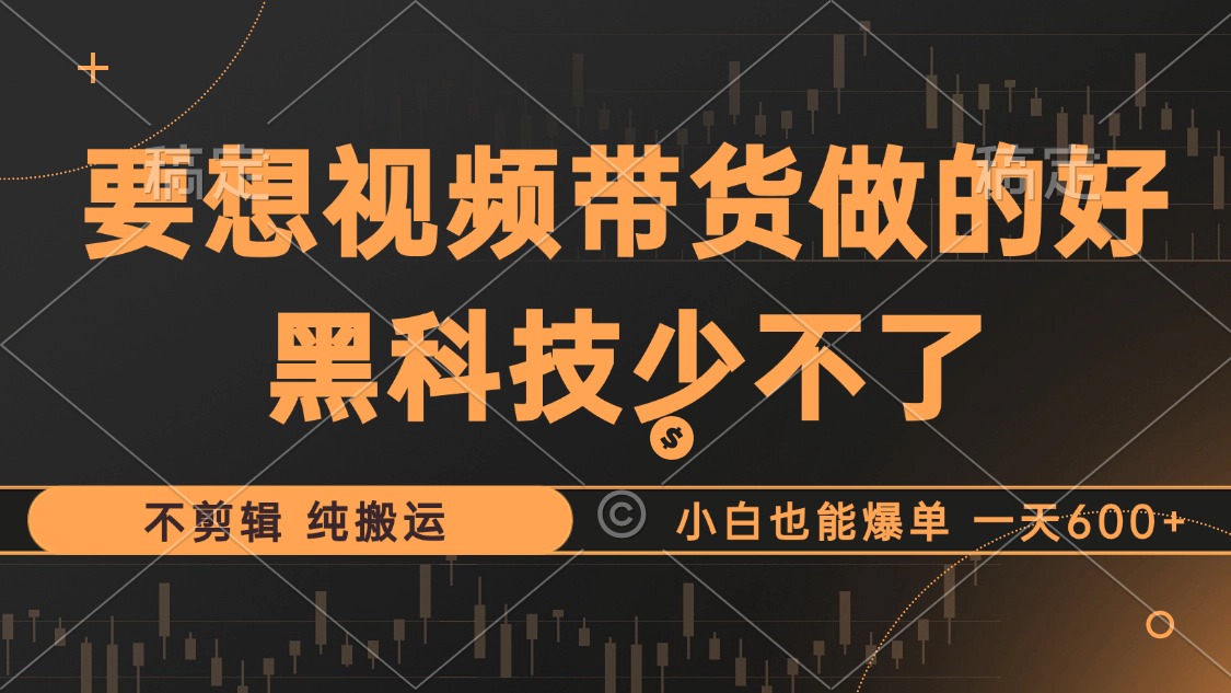 抖音视频带货最暴力玩法,利用黑科技 不剪辑 纯搬运,小白也能爆单,单…-创业信息网
