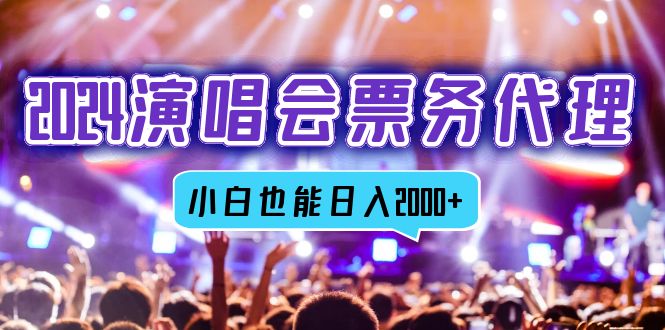 2024演唱会票务代理，全网最低价票务渠道，小白也能轻松日入2000+-创业信息网