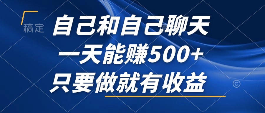 自己和自己聊天,一天能赚500+,只要做就有收益,不可错过的风口项目!-创业信息网