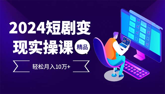 2024最火爆的项目短剧变现轻松月入10万+-创业信息网