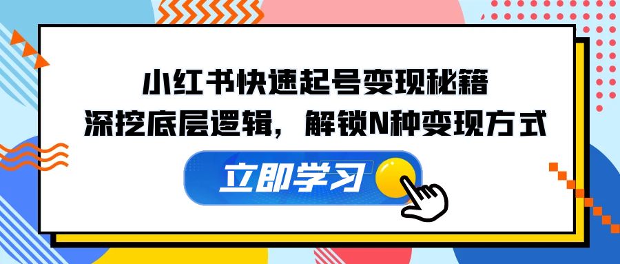 小红书快速起号变现秘籍:深挖底层逻辑,解锁N种变现方式-创业信息网