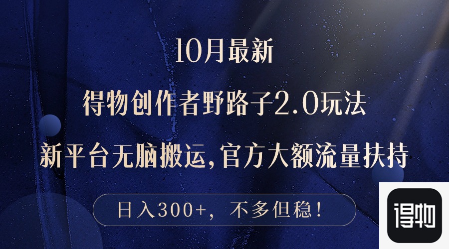 10月最新得物创作者野路子2.0玩法，新平台无脑搬运，日入300+-创业信息网