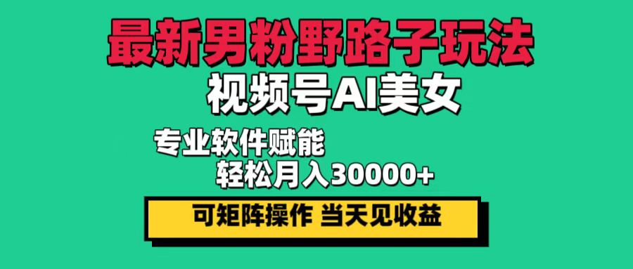 最新男粉野路子玩法，视频号AI美女，当天见收益，轻松月入30000＋-创业信息网