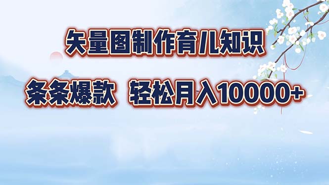 矢量图制作育儿知识，条条爆款，月入10000+-创业信息网