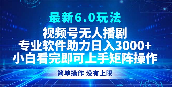 视频号最新6.0玩法，无人播剧，轻松日入3000+-创业信息网