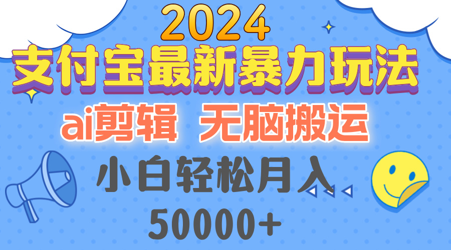 2024支付宝最新暴力玩法,AI剪辑,无脑搬运,小白轻松月入50000+-创业信息网