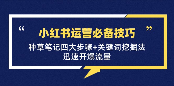 小红书运营必备技巧,种草笔记四大步骤+关键词挖掘法:迅速开爆流量-创业信息网