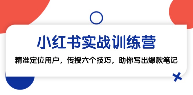 小红书实战训练营:精准定位用户,传授六个技巧,助你写出爆款笔记-创业信息网