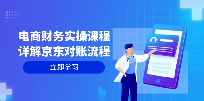 电商财务实操课程:详解京东对账流程,从交易流程到利润核算全面覆盖-创业信息网