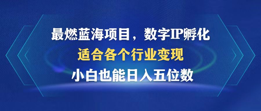 最燃蓝海项目  数字IP孵化  适合各个行业变现  小白也能日入5位数-创业信息网