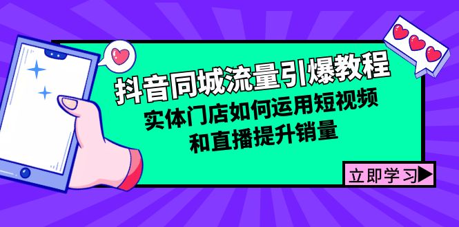 抖音同城流量引爆教程:实体门店如何运用短视频和直播提升销量-创业信息网