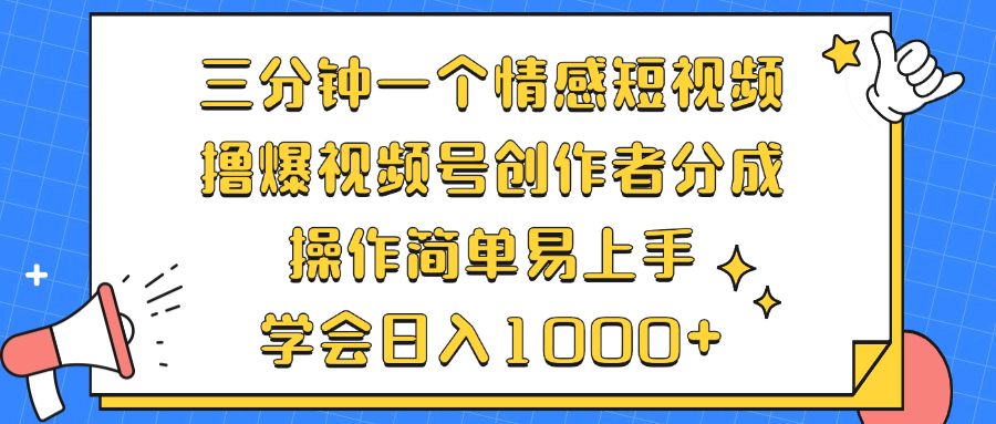 三分钟一个情感短视频，撸爆视频号创作者分成 操作简单易上手，学会…-创业信息网
