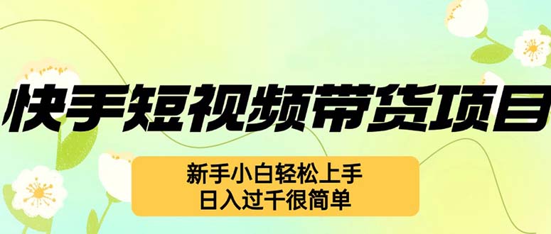 快手短视频带货项目,最新玩法 新手小白轻松上手,日入过千很简单-创业信息网