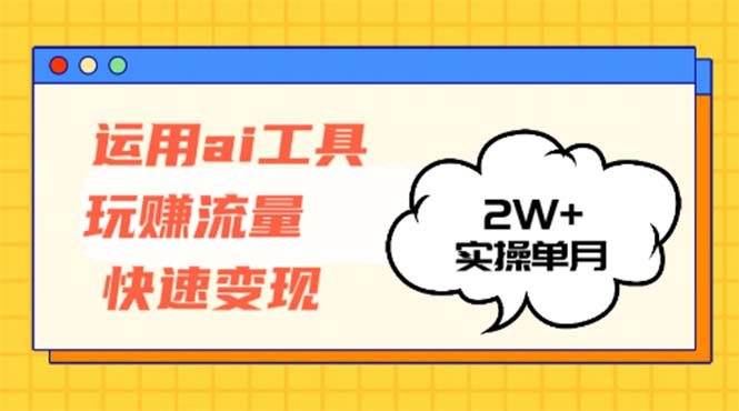 运用AI工具玩赚流量快速变现 实操单月2w+-创业信息网