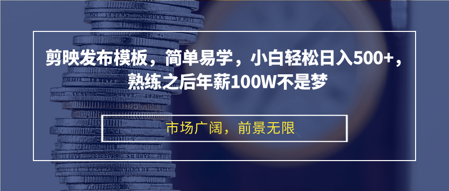 剪映发布模板,简单易学,小白轻松日入500+,熟练之后年薪100W不是梦-创业信息网