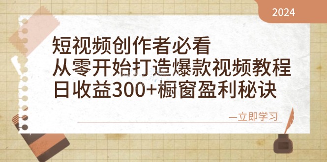 短视频创作者必看：从零开始打造爆款视频教程，日收益300+橱窗盈利秘诀-创业信息网