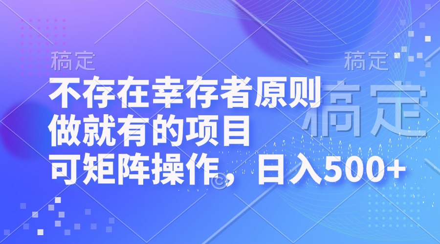 不存在幸存者原则，做就有的项目，可矩阵操作，日入500+-创业信息网