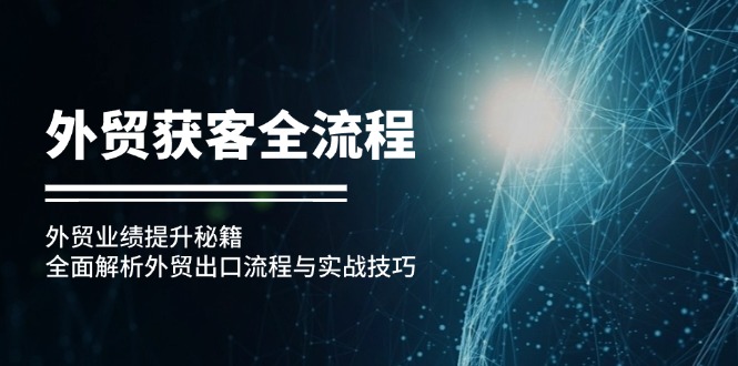 外贸获客全流程：外贸业绩提升秘籍：全面解析外贸出口流程与实战技巧-创业信息网