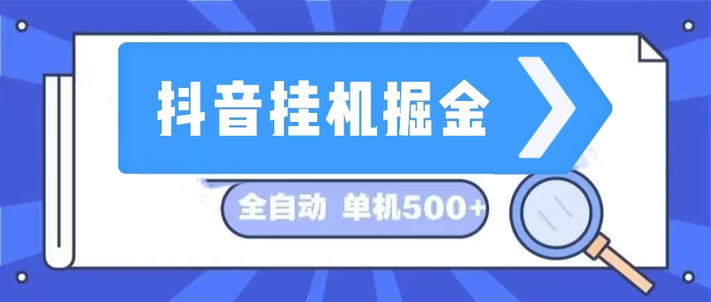 抖音挂机掘金 日入500+ 全自动挂机项目 长久稳定 -创业信息网