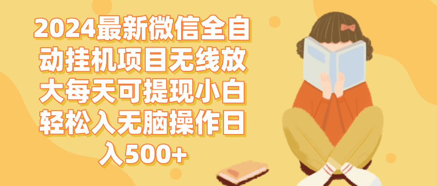 2024微信全自动挂机项目无线放大每天可提现小白轻松入无脑操作日入500+-创业信息网