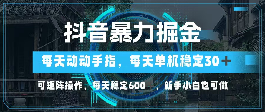 抖音暴力掘金，动动手指就可以，单机30+，可矩阵操作，每天稳定600+，…-创业信息网