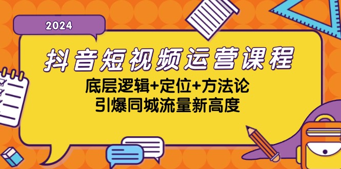 抖音短视频运营课程,底层逻辑+定位+方法论,引爆同城流量新高度-创业信息网