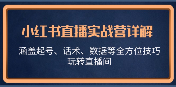 小红书直播实战营详解，涵盖起号、话术、数据等全方位技巧，玩转直播间-创业信息网