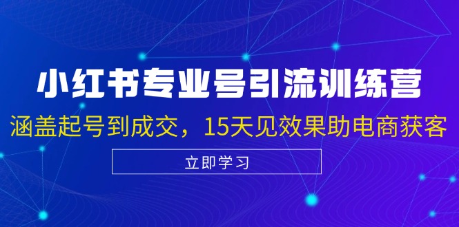小红书专业号引流陪跑课,涵盖起号到成交,15天见效果助电商获客-创业信息网