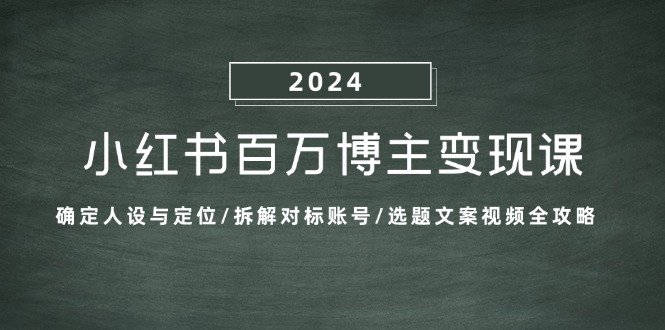 小红书百万博主变现课:确定人设与定位/拆解对标账号/选题文案视频全攻略-创业信息网