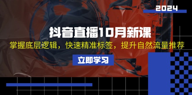 抖音直播10月新课：掌握底层逻辑，快速精准标签，提升自然流量推荐-创业信息网