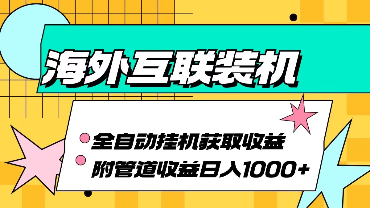 海外互联装机全自动运行获取收益、附带管道收益轻松日入1000+-创业信息网
