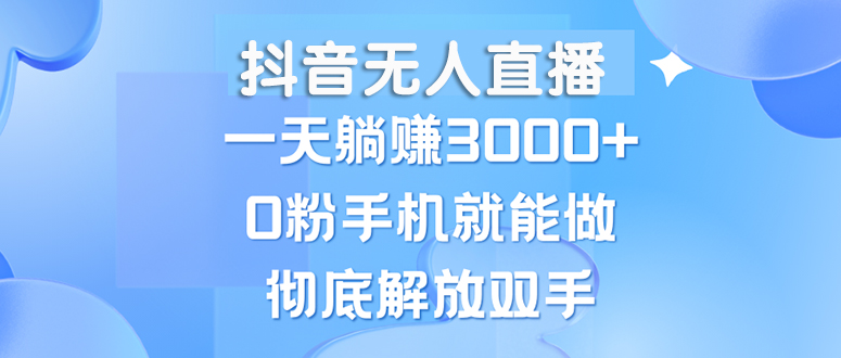 抖音无人直播,一天躺赚3000+,0粉手机就能做,新手小白均可操作-创业信息网