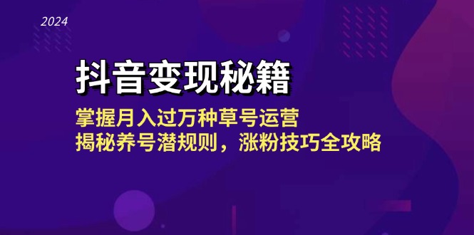 抖音变现秘籍:掌握月入过万种草号运营,揭秘养号潜规则,涨粉技巧全攻略-创业信息网