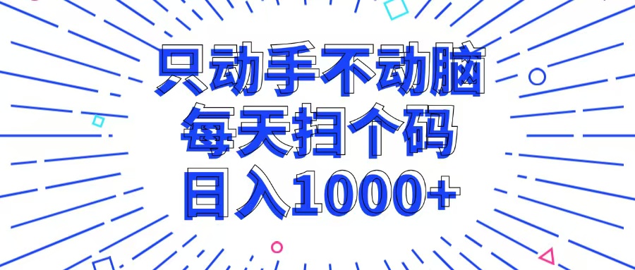 只动手不动脑,每个扫个码,日入1000+-创业信息网