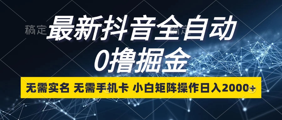 最新抖音全自动0撸掘金,无需实名,无需手机卡,小白矩阵操作日入2000+-创业信息网