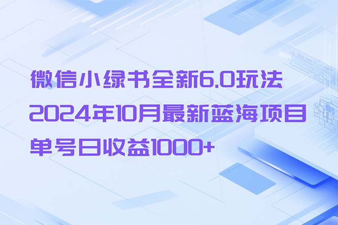 微信小绿书全新6.0玩法,2024年10月最新蓝海项目,单号日收益1000+-创业信息网