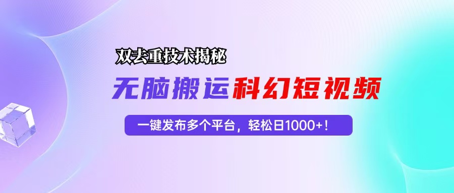 科幻短视频双重去重技术揭秘，一键发布多个平台，轻松日入1000+！-创业信息网
