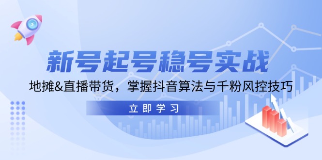 新号起号稳号实战：地摊&直播带货，掌握抖音算法与千粉风控技巧-创业信息网