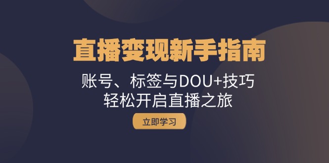 直播变现新手指南:账号、标签与DOU+技巧,轻松开启直播之旅-创业信息网