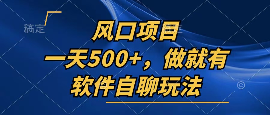 一天500+,只要做就有,软件自聊玩法-创业信息网