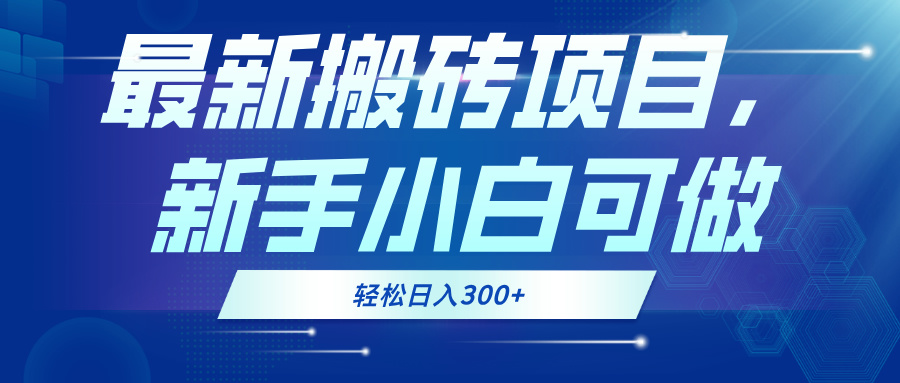 最新0门槛搬砖项目，新手小白可做，轻松日入300+-创业信息网
