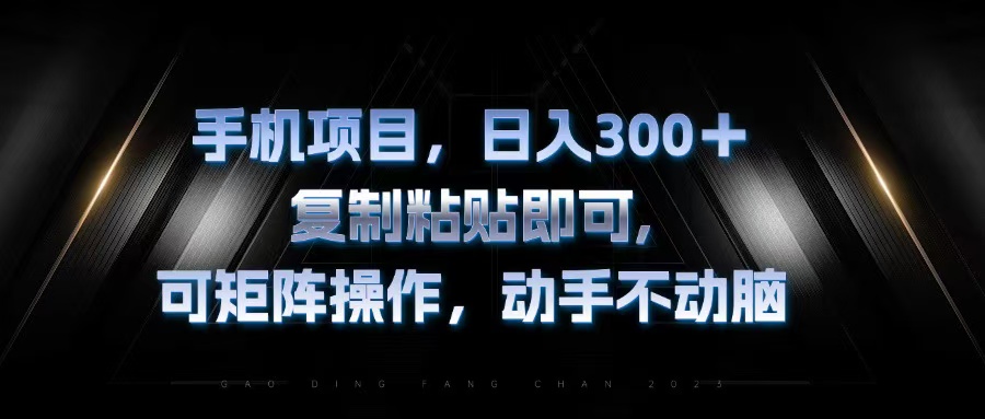 手机项目，日入300+，复制黏贴即可，可矩阵操作，动手不动脑-创业信息网