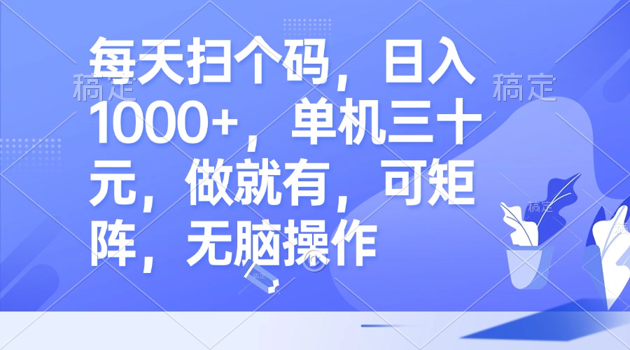 每天扫个码，日入1000+，单机三十元，做就有，可矩阵，无脑操作-创业信息网