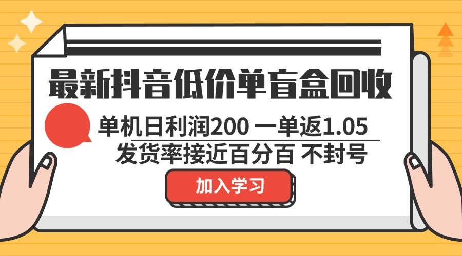 最新抖音低价单盲盒回收 一单1.05 单机日利润200 纯绿色不封号-创业信息网