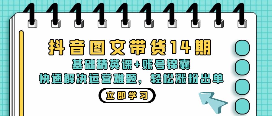 抖音 图文带货14期:基础精英课+账号锦囊,快速解决运营难题 轻松涨粉出单-创业信息网