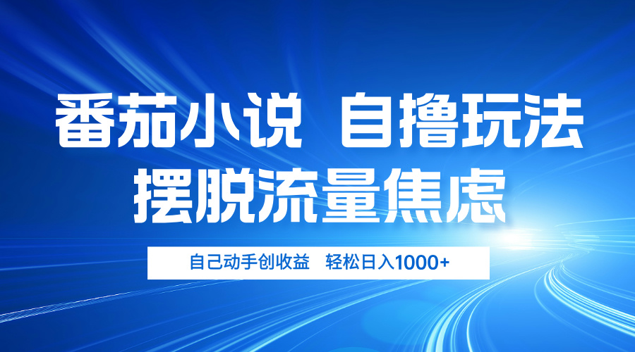 番茄小说自撸玩法 摆脱流量焦虑 日入1000+-创业信息网