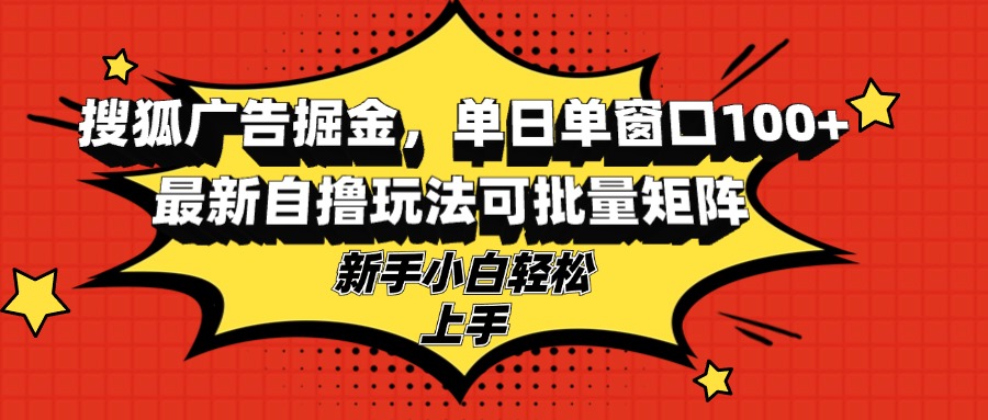 搜狐广告掘金，单日单窗口100+，最新自撸玩法可批量矩阵，适合新手小白-创业信息网