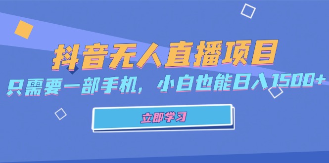 抖音无人直播项目,只需要一部手机,小白也能日入1500+-创业信息网