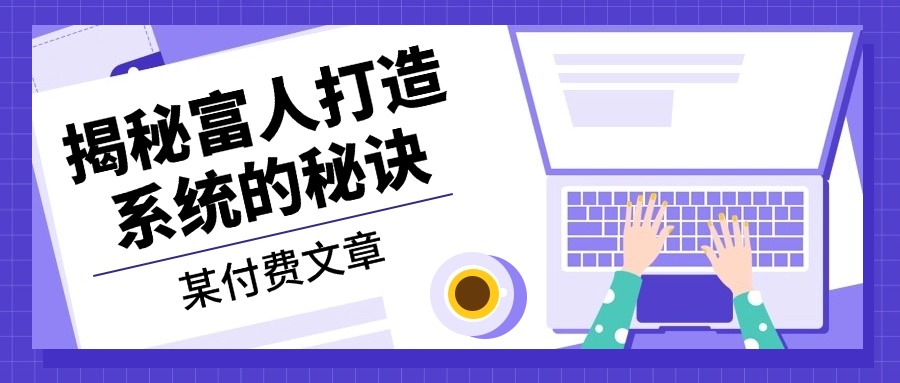 某付费文章:《揭秘富人打造系统的秘诀》-创业信息网
