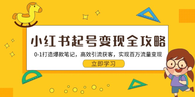 小红书起号变现全攻略:0-1打造爆款笔记,高效引流获客,实现百万流量变现-创业信息网